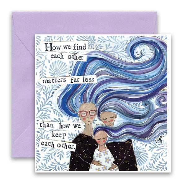 The CURLY GIRLS DESIGNS - HOW WE KEEP EACH OTHER GREETING CARD by CURLY GIRL DESIGN, INC features an illustration of three people embracing, with one person having large, flowing blue hair. The card includes the typed text, "How we find each other matters far less than how we keep each other," and comes with a lavender envelope.