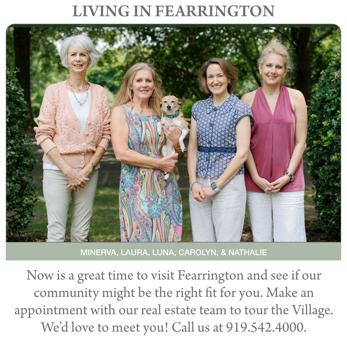 LIVING IN FEARRINGTON Now is a great time to visit Fearrington and see if our community might be the right fit for you. Make an appointment with our real estate team to tour the Village. We’d love to meet you! Call us at 919.542.4000.