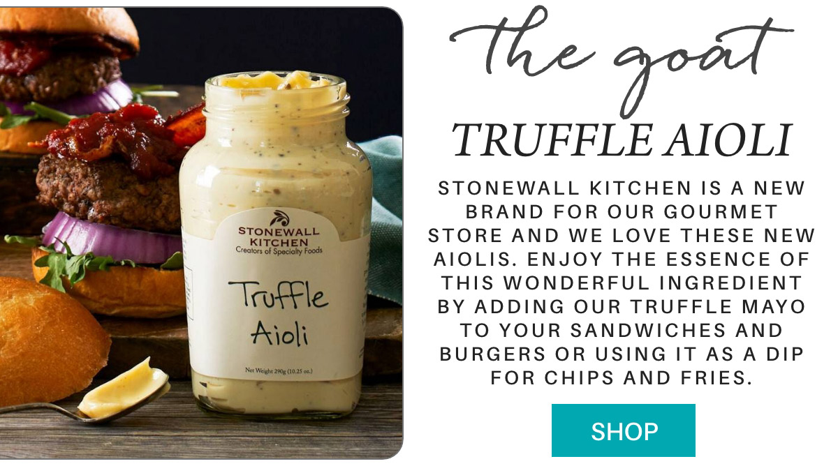 the goat TRUFFLE AIOLI Stonewall Kitchen is a new brand for our gourmet store and we love these new Aiolis. Enjoy the essence of this wonderful ingredient by adding our truffle mayo to your sandwiches and burgers or using it as a dip for chips and fries. SHOP