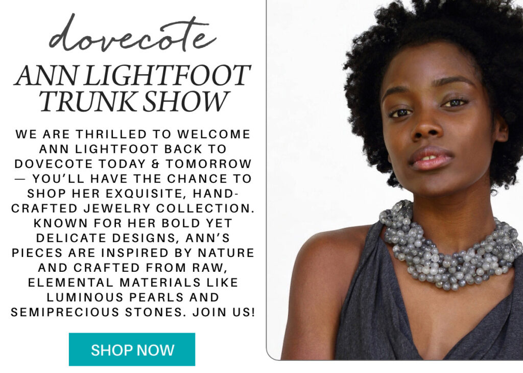 A promotional image for the Ann Lightfoot trunk show at Dovecote, featuring an elegant woman wearing a statement necklace. The text describes the event, highlighting handcrafted jewelry made from natural materials. A "Shop Now" button is included. "We are thrilled to welcome Ann Lightfoot back to dovecote today & tomorrow — you’ll have the chance to shop her exquisite, hand-crafted jewelry collection. Known for her bold yet delicate designs, Ann’s pieces are inspired by nature and crafted from raw, elemental materials like luminous pearls and semiprecious stones. join us!" Fearrington Village