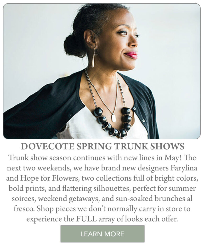 A stylish woman with a patterned necklace looks to the side. Text describes Dovecote Spring Trunk Shows featuring new designers, colorful styles, and exclusive pieces for the upcoming weekends. A "Learn More" button is below. "Trunk show season continues with new lines in May! The next two weekends, we have brand new designers Farylina and Hope for Flowers, two collections full of bright colors, bold prints, and flattering silhouettes, perfect for summer soirees, weekend getaways, and sun-soaked brunches al fresco. Shop pieces we don’t normally carry in store to experience the FULL array of looks each offer. " Fearrington Village