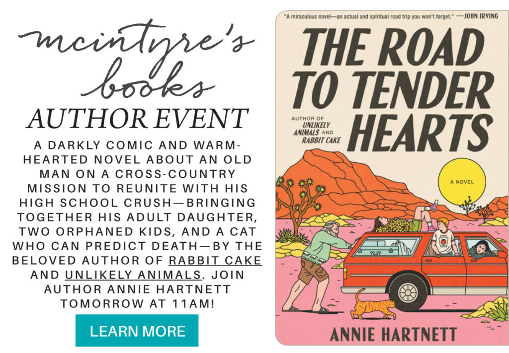 A promotional graphic for a McIntyre's Books author event featuring Annie Hartnett’s novel "The Road to Tender Hearts," with a book cover illustration of people by a red car, event details, and a "Learn More" button. "A darkly comic and warm-hearted novel about an old man on a cross-country mission to reunite with his high school crush—bringing together his adult daughter, two orphaned kids, and a cat who can predict death—by the beloved author of Rabbit Cake and Unlikely Animals. join author annie hartnett tomorrow at 11am!" Fearrington Village