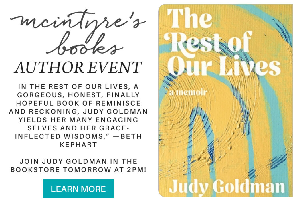 Promotional flyer for "The Rest of Our Lives" memoir author event at McIntyre's Books, featuring praise for Judy Goldman's book and event details for tomorrow at 2pm, with a book cover featuring yellow and blue swirls. "In The Rest of Our Lives, a gorgeous, honest, finally hopeful book of reminisce and reckoning, Judy Goldman yields her many engaging selves and her grace-inflected wisdoms.” —Beth Kephart join judy goldman in the bookstore tomorrow at 2pm!" Fearrington Village