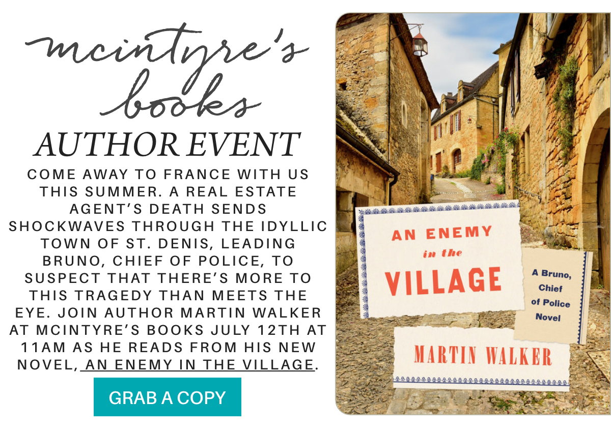 Image alt text: Promotional poster for an author event at McIntyre’s Books featuring Martin Walker and his new novel "An Enemy in the Village." Includes event details, a book cover, and a photo of a picturesque European village street. "Come away to France with us this summer. A real estate agent’s death sends shockwaves through the idyllic town of St. Denis, leading Bruno, Chief of Police, to suspect that there’s more to this tragedy than meets the eye. Join author Martin Walker at McIntyre’s Books July 12th at 11am as he reads from his new novel, An Enemy In the Village." Fearrington Village