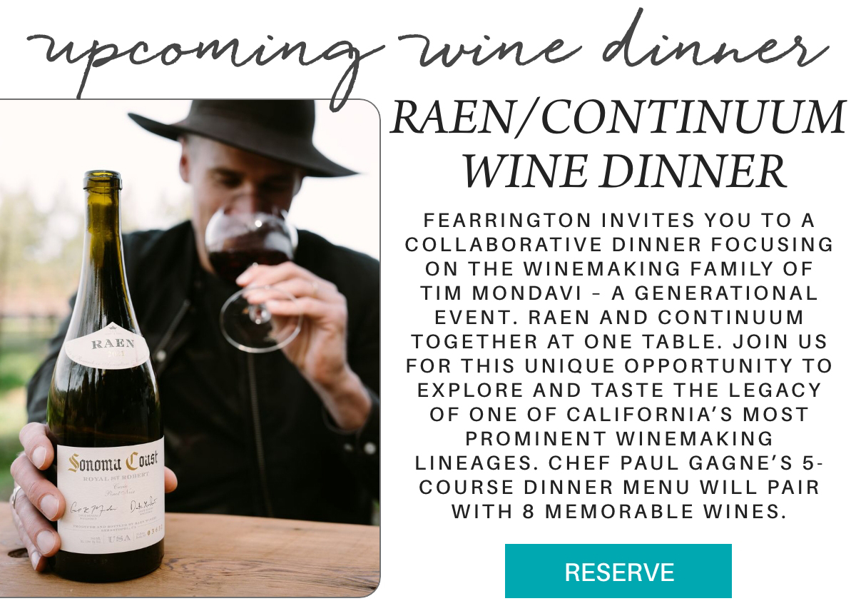 A person in a hat drinks red wine outdoors while holding a bottle labeled “Sonoma Coast.” Text announces a Raen/Continuum wine dinner event, describing a collaborative meal exploring California winemaking lineages. "Fearrington invites you to a collaborative dinner focusing on the winemaking family of Tim Mondavi – a generational event. RAEN and Continuum together at one table. Join us for this unique opportunity to explore and taste the legacy of one of California’s most prominent winemaking lineages. Chef Paul Gagne’s 5-course dinner menu will pair with 8 memorable wines." Fearrington Village