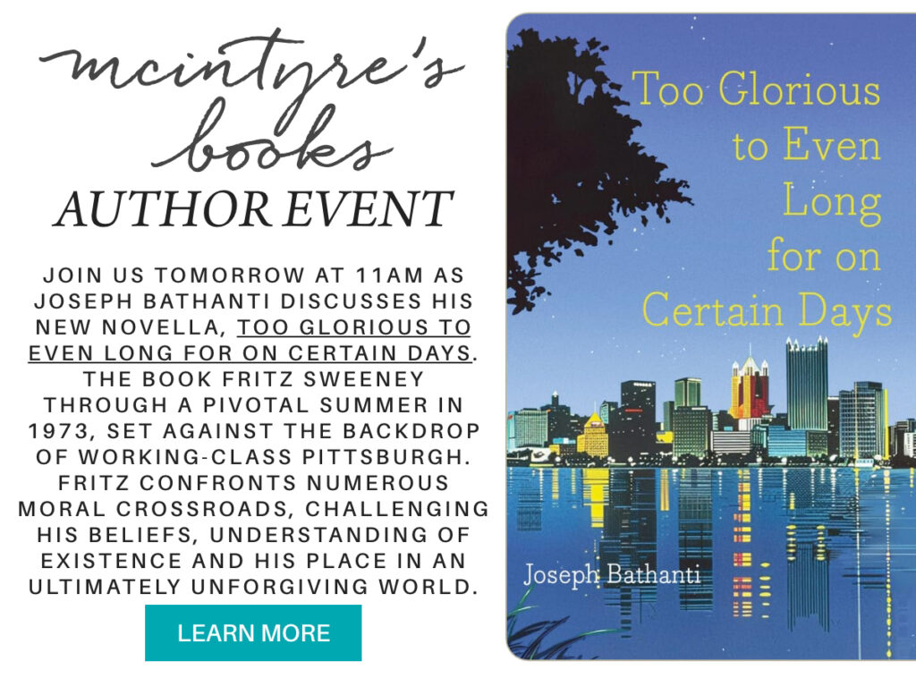 Image of a flyer for McIntyre’s Books Author Event featuring Joseph Bathanti’s novel "Too Glorious to Even Long for on Certain Days." Includes event details, book cover with Pittsburgh skyline, and a “Learn More” button. "join us tomorrow at 11am as Joseph Bathanti discusses his new novella, Too Glorious to Even Long For on Certain Days. the book Fritz Sweeney through a pivotal summer in 1973, set against the backdrop of working-class Pittsburgh. Fritz confronts numerous moral crossroads, challenging his beliefs, understanding of existence and his place in an ultimately unforgiving world." Fearrington Village