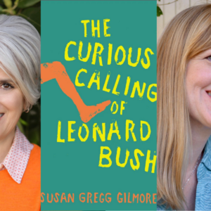 Susan Gregg Gilmore, The Curious Calling of Leonard Bush, in conversation with Heather Frese on Saturday, September 27 at 11am