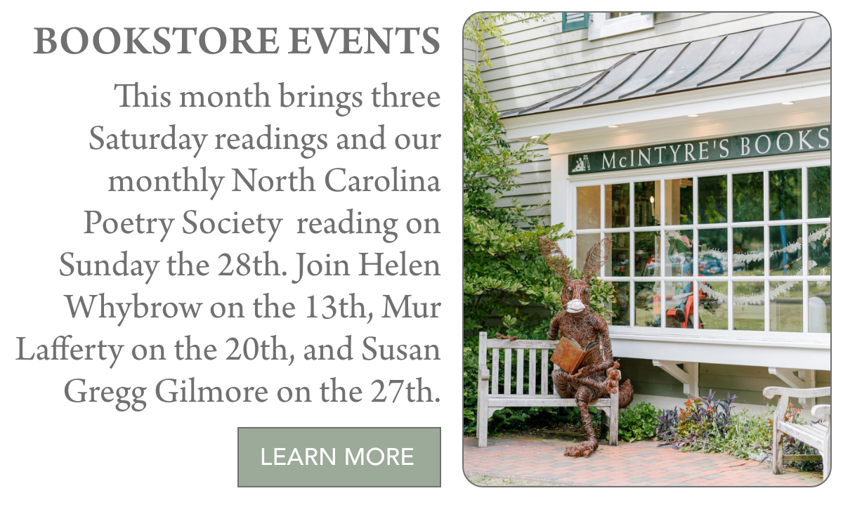 Bookstore events sign with details about Saturday readings and poetry society events in June, next to a photo of McIntyre’s Books entrance with a metal rabbit statue sitting on a white bench by the door."This month brings three Saturday readings and our monthly North Carolina Poetry Society reading on Sunday the 28th. Join Helen Whybrow on the 13th, Mur Lafferty on the 20th, and Susan Gregg Gilmore on the 27th." Fearrington Village