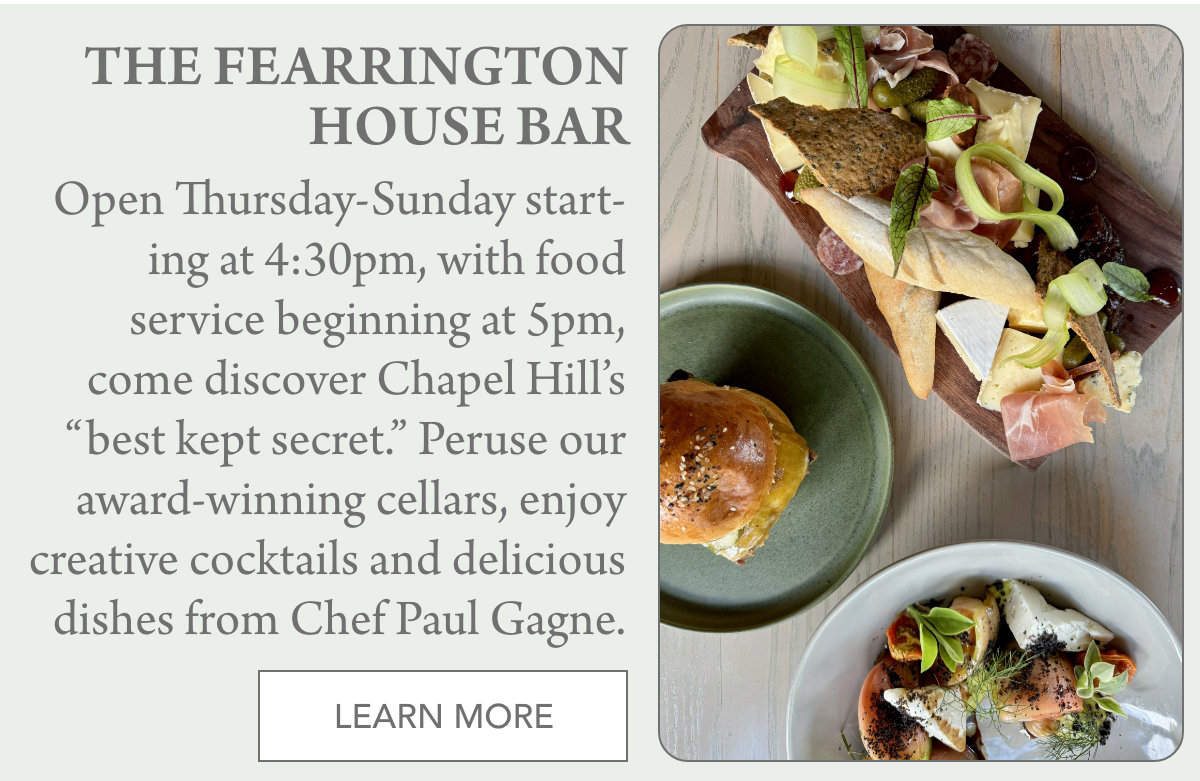 An advertisement for The Fearrington House Bar with text about hours and offerings, alongside photos of a charcuterie board, a burger on a green plate, and a dish with fish and vegetables. A "Learn More" button is at the bottom. "Open Thursday-Sunday start-ing at 4:30pm, with food service beginning at 5pm, come discover Chapel Hill’s “best kept secret.” Peruse our award-winning cellars, enjoy creative cocktails and delicious dishes from Chef Paul Gagne. " Fearrington Village