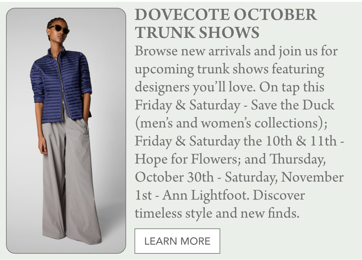 A stylish woman wears sunglasses, a blue quilted jacket, and wide gray trousers. Text announces Dovecote October trunk shows featuring various designers and collections, along with event dates and a "Learn More" button. "Browse new arrivals and join us for upcoming trunk shows featuring designers you’ll love. On tap this Friday & Saturday - Save the Duck (men’s and women’s collections); Friday & Saturday the 10th & 11th - Hope for Flowers; and Thursday, October 30th - Saturday, November 1st - Ann Lightfoot. Discover timeless style and new finds." Fearrington Village