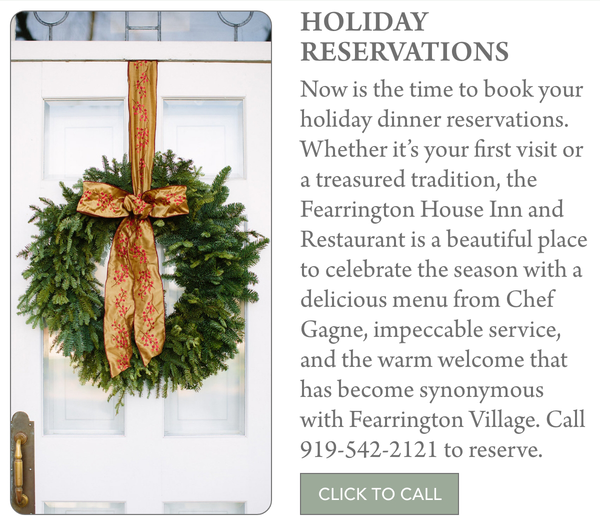 A holiday wreath with a red and gold bow hangs on a white door. Text beside it promotes holiday dinner reservations at Fearrington House Inn, including contact details and a green "Click to Call" button. "Now is the time to book your holiday dinner reservations. Whether it’s your first visit or a treasured tradition, the Fearrington House Inn and Restaurant is a beautiful place to celebrate the season with a delicious menu from Chef Gagne, impeccable service, and the warm welcome that has become synonymous with Fearrington Village. Call 919-542-2121 to reserve." Fearrington Village