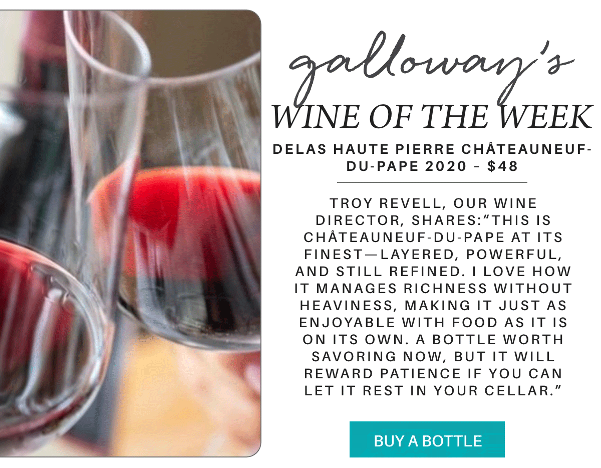 Two glasses of red wine are shown close-up, partially filled, with a blurred background. Beside them is a description of Galloway’s Wine of the Week: Delas Haute Pierre Châteauneuf-du-Pape 2020, priced at $48. "Troy Revell, our Wine Director, shares:“This is Châteauneuf-du-Pape at its finest—layered, powerful, and still refined. I love how it manages richness without heaviness, making it just as enjoyable with food as it is on its own. A bottle worth savoring now, but it will reward patience if you can let it rest in your cellar.”" Fearrington Village