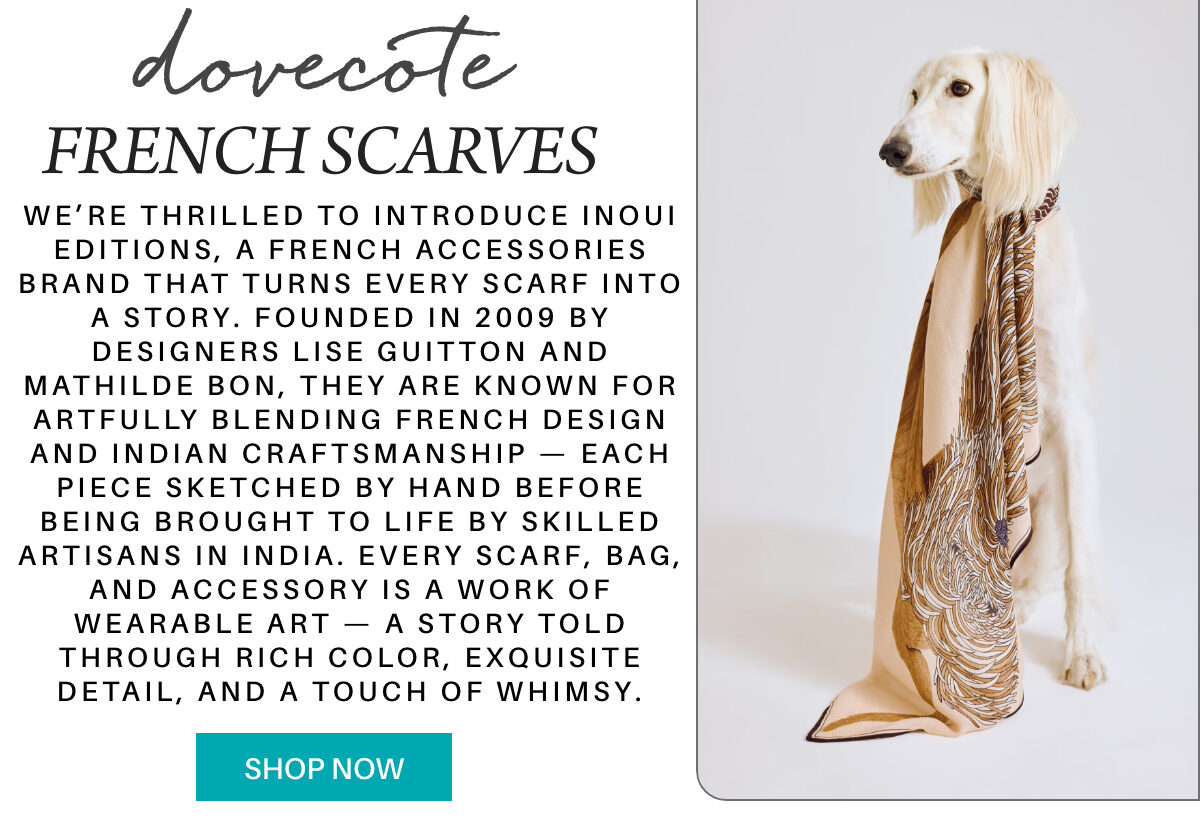 A white dog with long, silky fur wears a patterned gold scarf. Beside the dog is text introducing Inoui Editions, a French accessories brand, highlighting their unique, crafted scarves. A teal "Shop Now" button is below. Fearrington Village "We’re thrilled to introduce Inoui Editions, a French accessories brand that turns every scarf into a story. Founded in 2009 by designers Lise Guitton and Mathilde Bon, they are known for artfully blending French design and Indian craftsmanship — each piece sketched by hand before being brought to life by skilled artisans in India. Every scarf, bag, and accessory is a work of wearable art — a story told through rich color, exquisite detail, and a touch of whimsy."