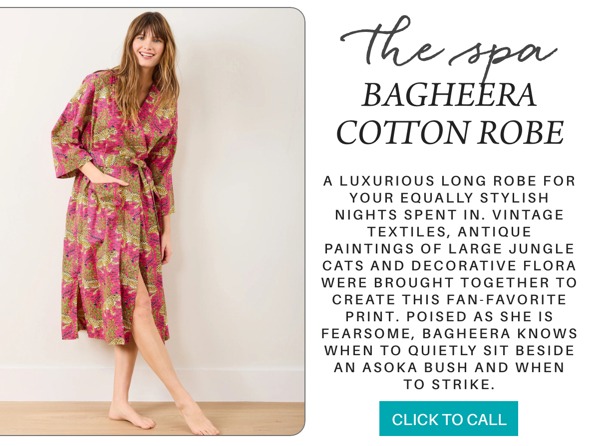 A woman stands barefoot wearing a pink and gold floral cotton robe with pockets. Text beside her describes the robe’s jungle cat print, vintage style, and promotes its comfort and elegance. A "Click to Call" button appears below. Fearrington Village "A luxurious long robe for your equally stylish nights spent in. vintage textiles, antique paintings of large jungle cats and decorative flora were brought together to create this fan-favorite print. Poised as she is fearsome, Bagheera knows when to quietly sit beside an asoka bush and when to strike."