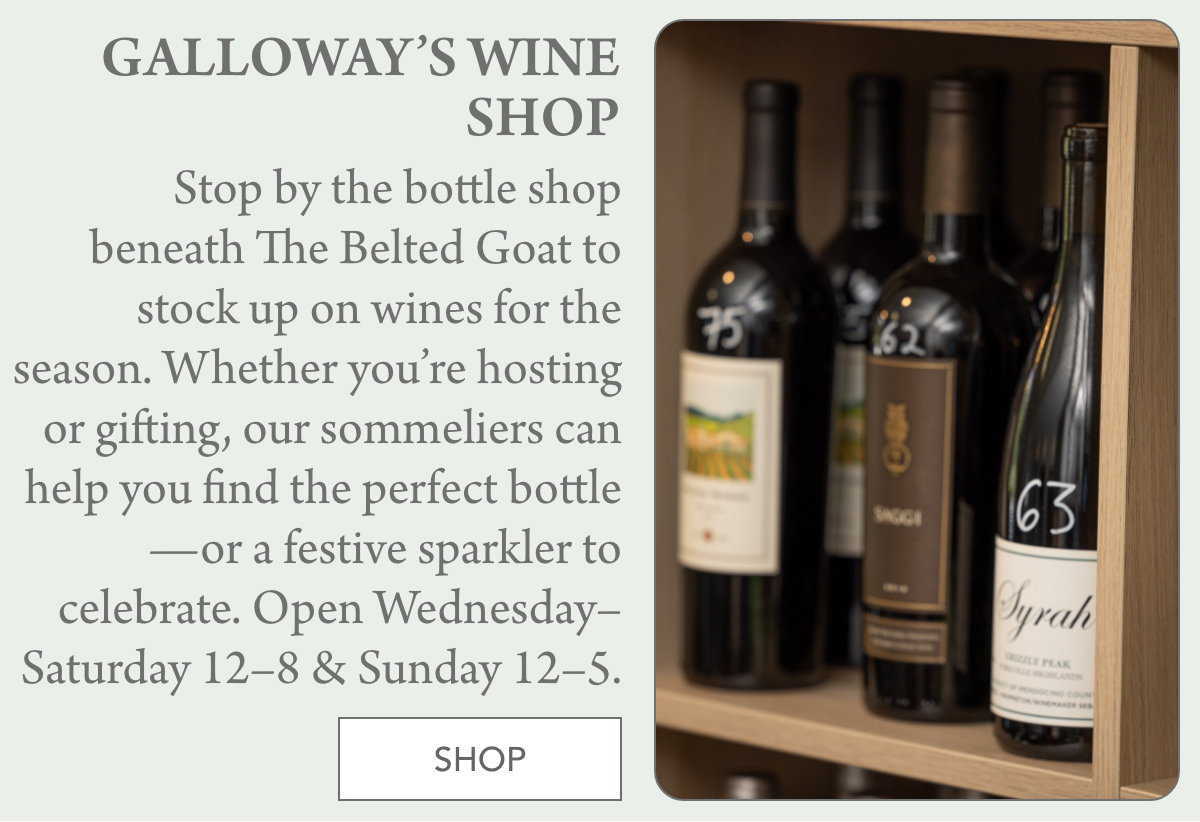A shelf displays several bottles of wine next to text promoting Galloway’s Wine Shop, with store hours and a button labeled "Shop" at the bottom. Fearrington Village "Stop by the bottle shop beneath The Belted Goat to stock up on wines for the season. Whether you’re hosting or gifting, our sommeliers can help you find the perfect bottle—or a festive sparkler to celebrate. Open Wednesday–Saturday 12–8 & Sunday 12–5."