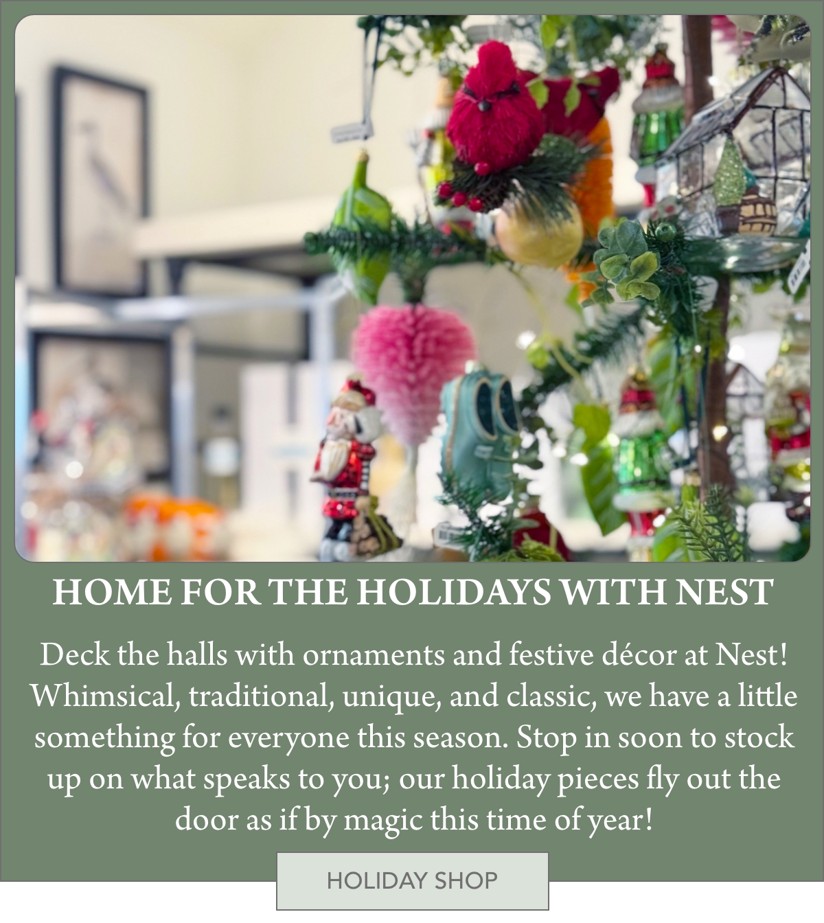 A festive holiday display with colorful ornaments, pom-poms, and miniature decorations hangs on a tree branch. The background is softly blurred, showcasing a cozy, inviting shop atmosphere. Fearrington Village "Deck the halls with ornaments and festive décor at Nest! Whimsical, traditional, unique, and classic, we have a little something for everyone this season. Stop in soon to stock up on what speaks to you; our holiday pieces fly out the door as if by magic this time of year!"